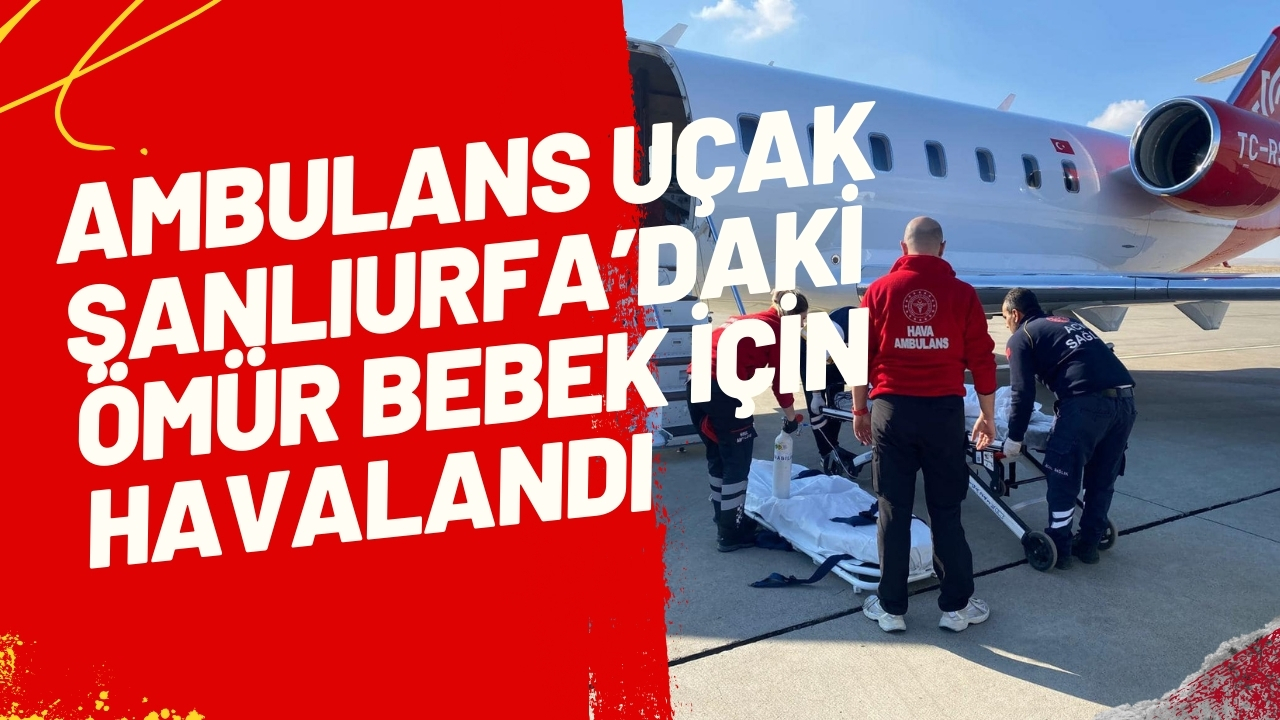 Ambulans Uçak Şanlıurfa'daki Ömür Bebek İçin Havalandı