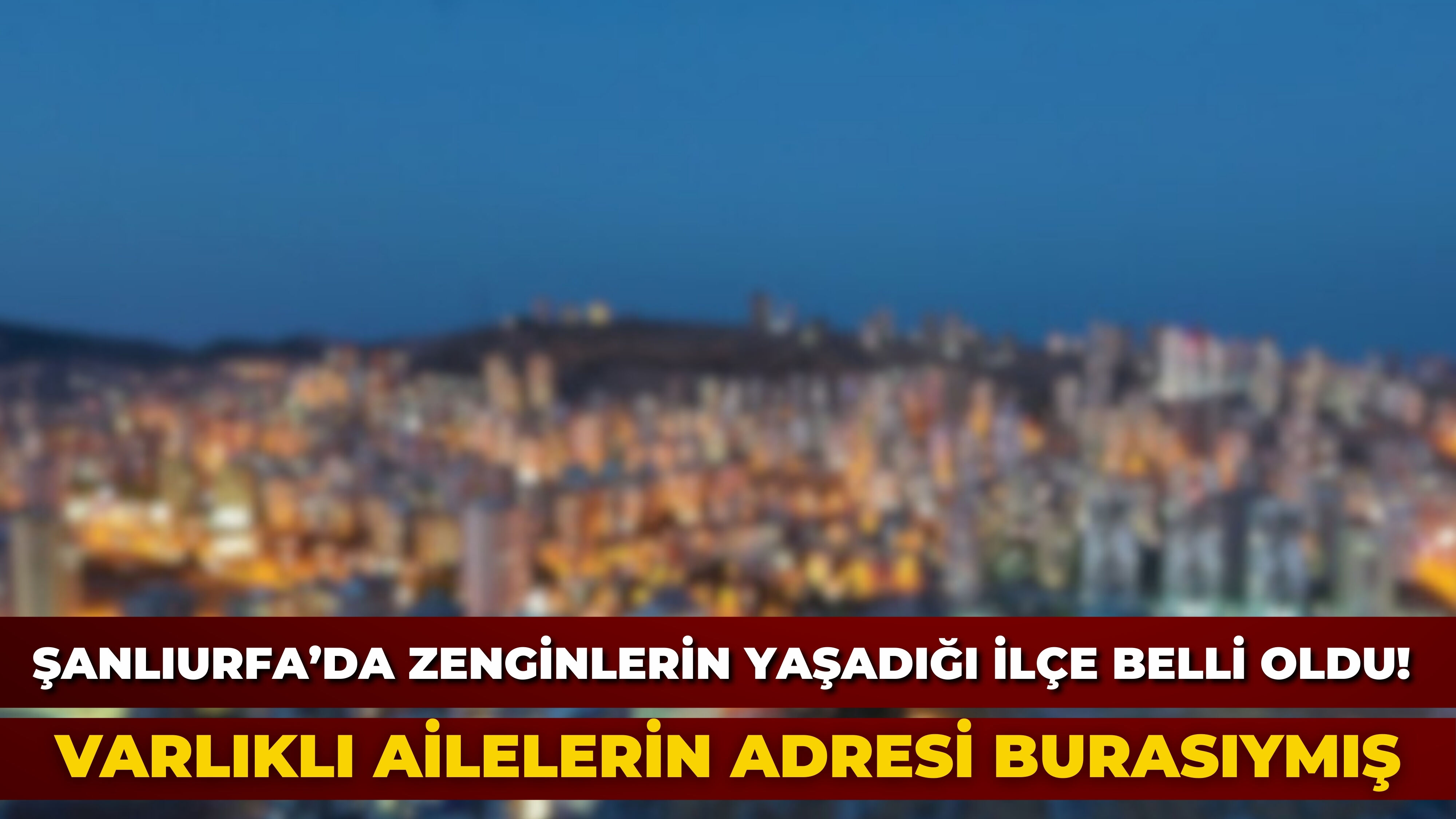 Şanlıurfa’da zenginlerin yaşadığı ilçe belli oldu! Varlıklı ailelerin adresi burasıymış
